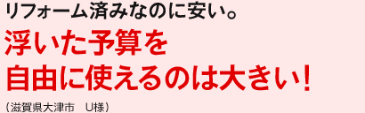 リフォーム済みなのに安い。浮いた予算を自由に使えるのは大きい！（滋賀県大津市　U様）